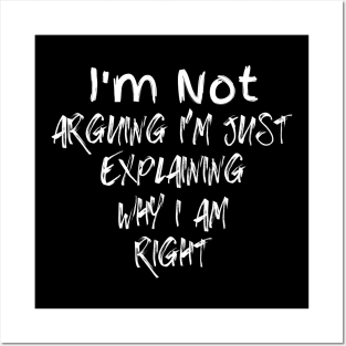 I'm Not Arguing I'm Just Explaining Why I Am Right Posters and Art